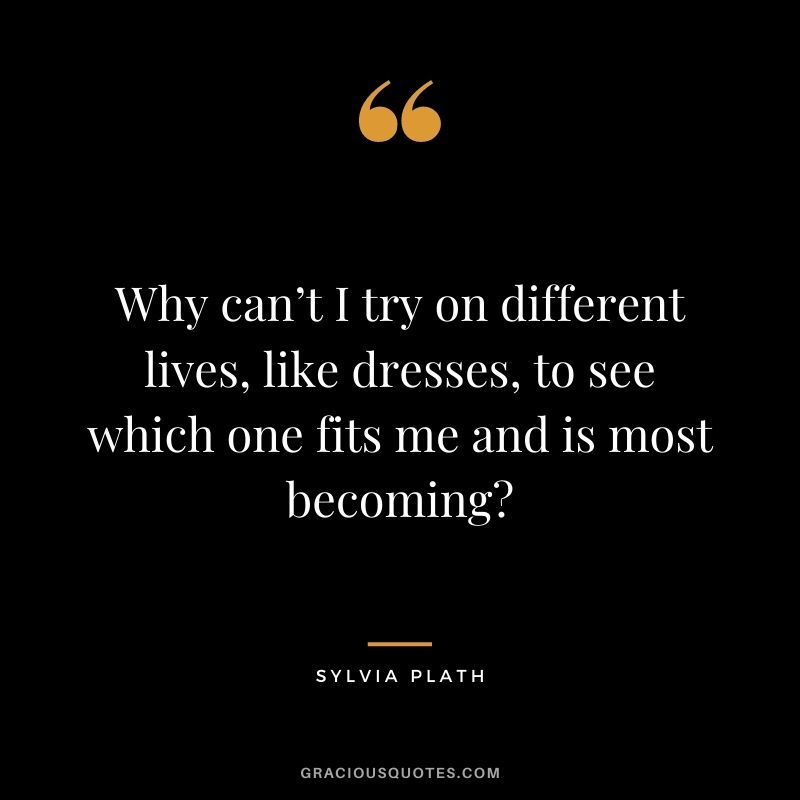 Why can’t I try on different lives, like dresses, to see which one fits me and is most becoming