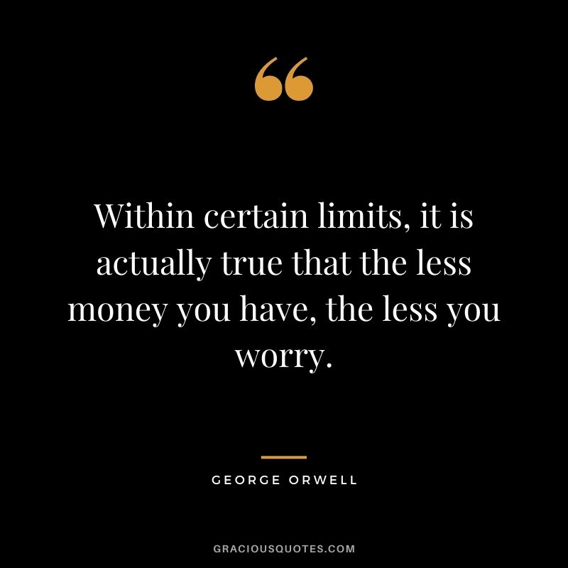Within certain limits, it is actually true that the less money you have, the less you worry.