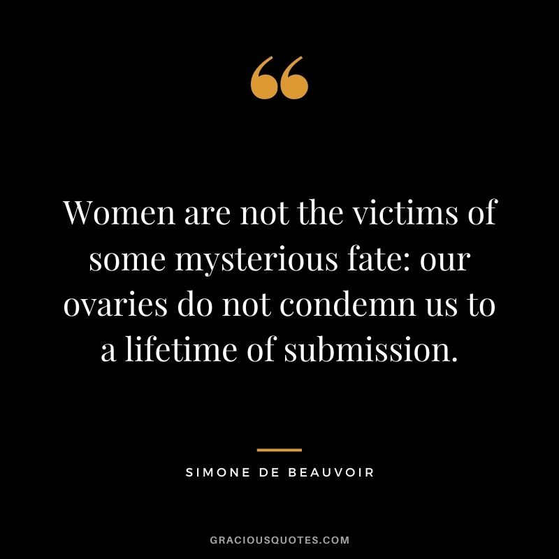Women are not the victims of some mysterious fate: our ovaries do not condemn us to a lifetime of submission.