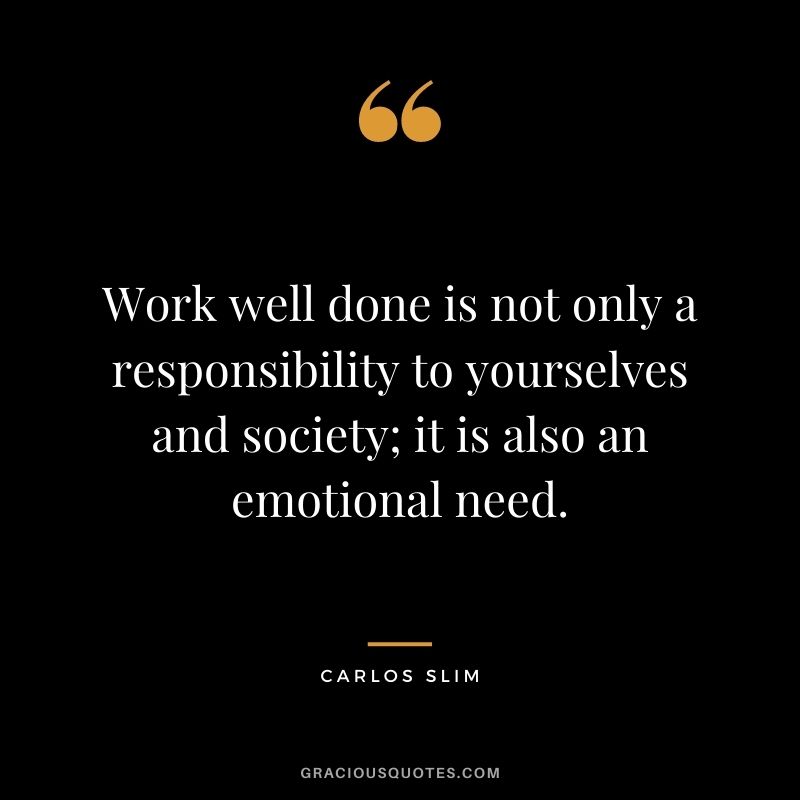 Work well done is not only a responsibility to yourselves and society; it is also an emotional need.