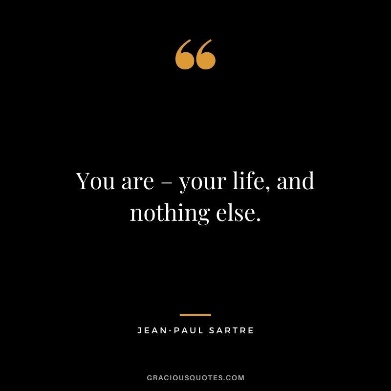You are – your life, and nothing else.