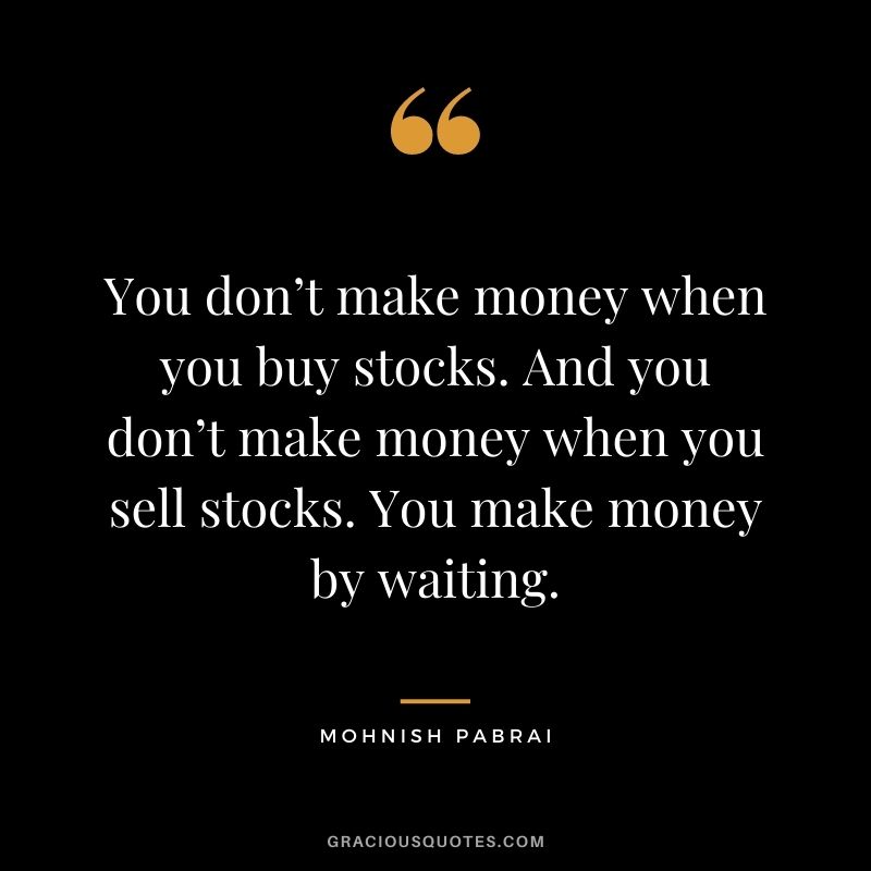 You don’t make money when you buy stocks. And you don’t make money when you sell stocks. You make money by waiting.