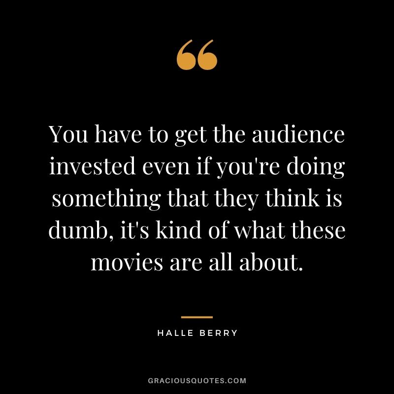 You have to get the audience invested even if you're doing something that they think is dumb, it's kind of what these movies are all about.