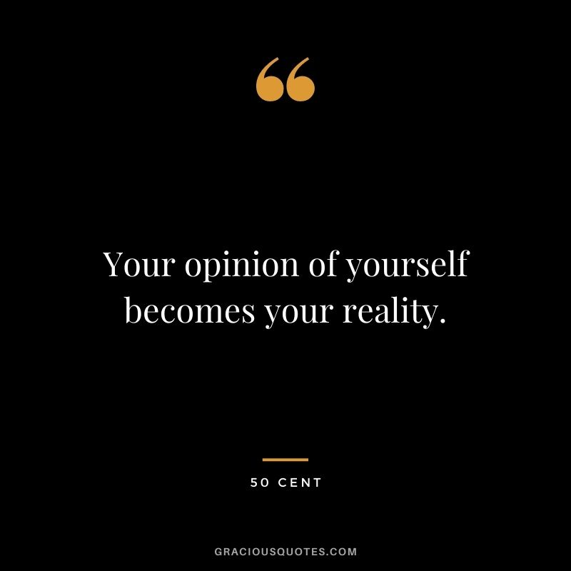 Your opinion of yourself becomes your reality.
