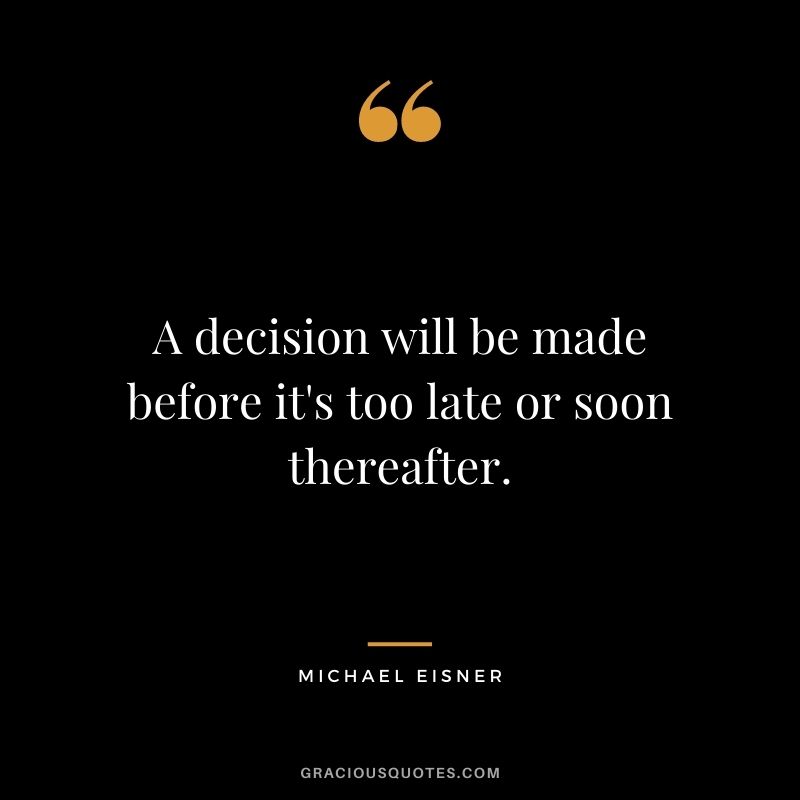A decision will be made before it's too late or soon thereafter.