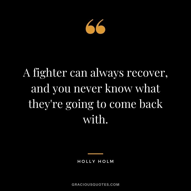 A fighter can always recover, and you never know what they're going to come back with.
