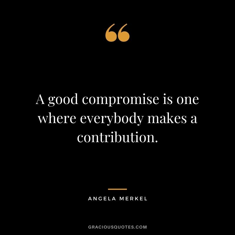 A good compromise is one where everybody makes a contribution.