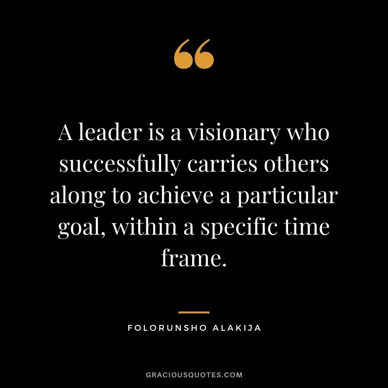 A leader is a visionary who successfully carries others along to achieve a particular goal, within a specific time frame.