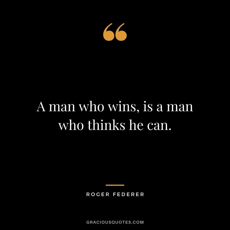 A man who wins, is a man who thinks he can.