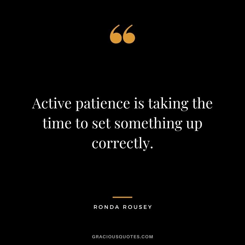 Active patience is taking the time to set something up correctly.