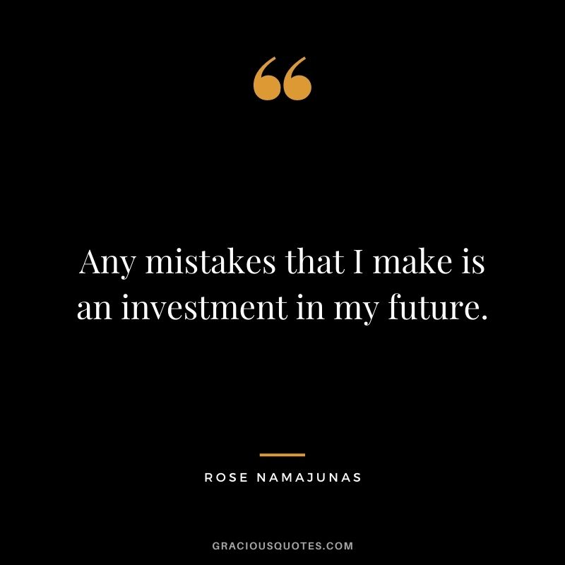 Any mistakes that I make is an investment in my future.