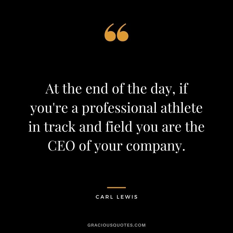 At the end of the day, if you're a professional athlete in track and field you are the CEO of your company.