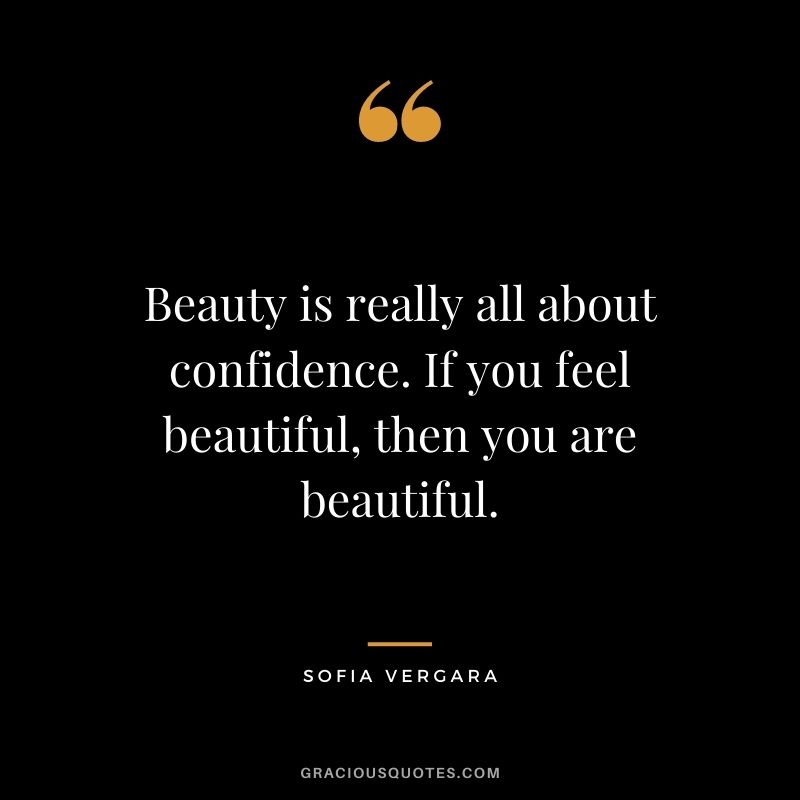 Beauty is really all about confidence. If you feel beautiful, then you are beautiful.