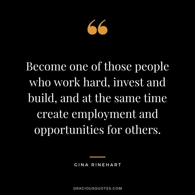 Become one of those people who work hard, invest and build, and at the same time create employment and opportunities for others.