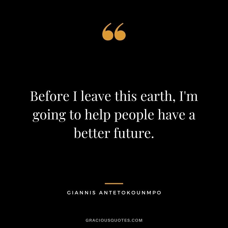 Before I leave this earth, I'm going to help people have a better future.