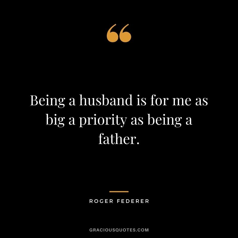 Being a husband is for me as big a priority as being a father.
