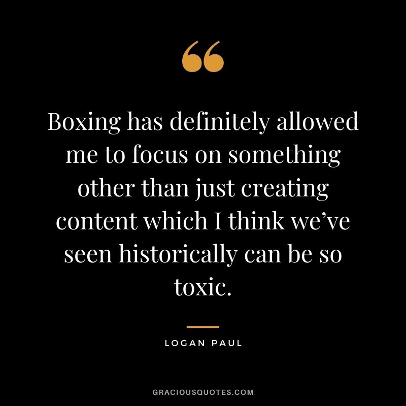 Boxing has definitely allowed me to focus on something other than just creating content which I think we’ve seen historically can be so toxic.