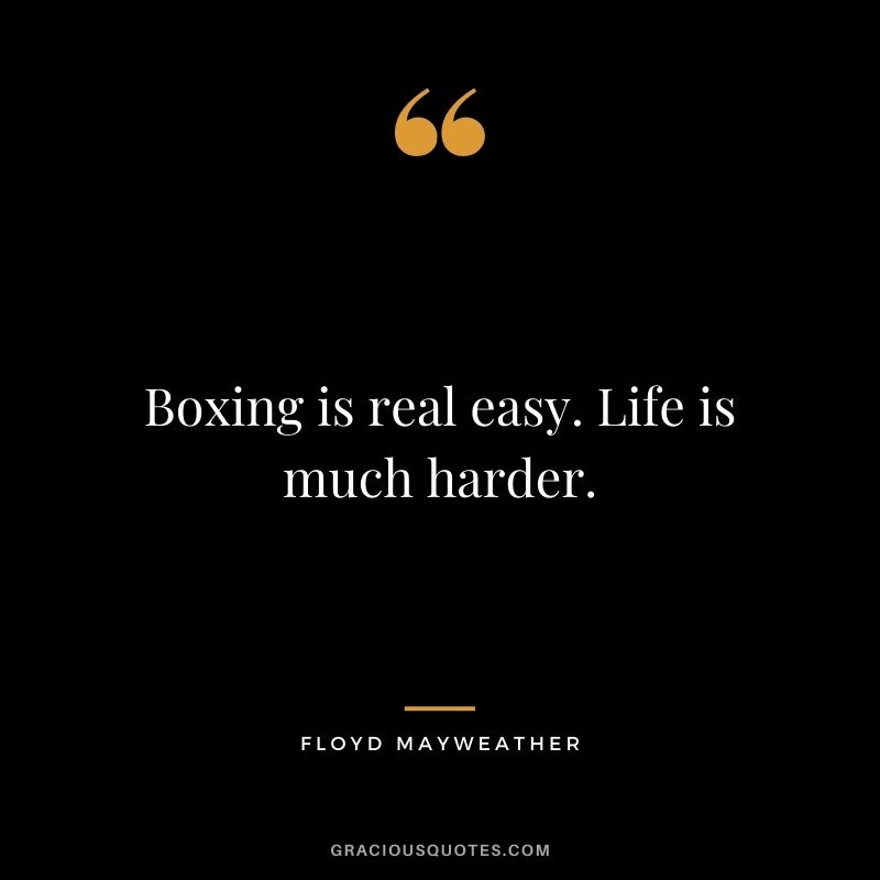 Boxing is real easy. Life is much harder.