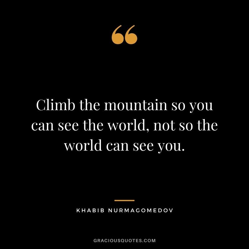 Climb the mountain so you can see the world, not so the world can see you.