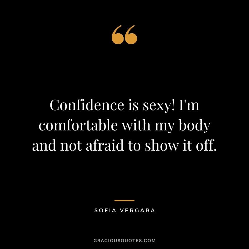 Confidence is sexy! I'm comfortable with my body and not afraid to show it off.