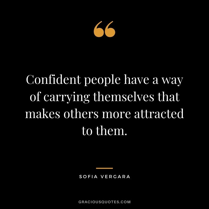 Confident people have a way of carrying themselves that makes others more attracted to them.