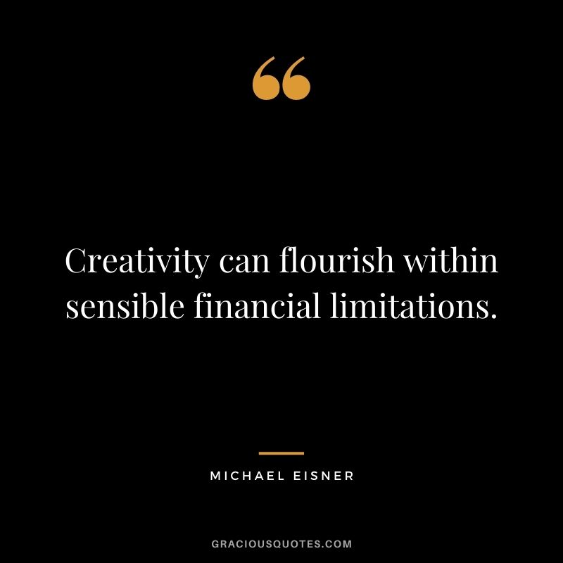 Creativity can flourish within sensible financial limitations.
