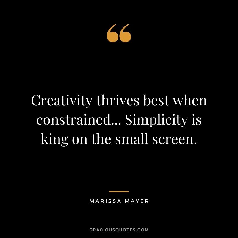 Creativity thrives best when constrained... Simplicity is king on the small screen.