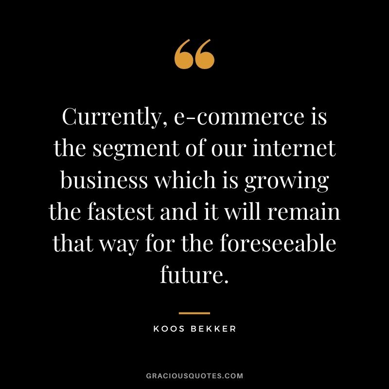 Currently, e-commerce is the segment of our internet business which is growing the fastest and it will remain that way for the foreseeable future.