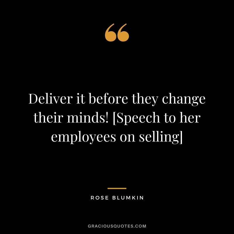 Deliver it before they change their minds! [Speech to her employees on selling]