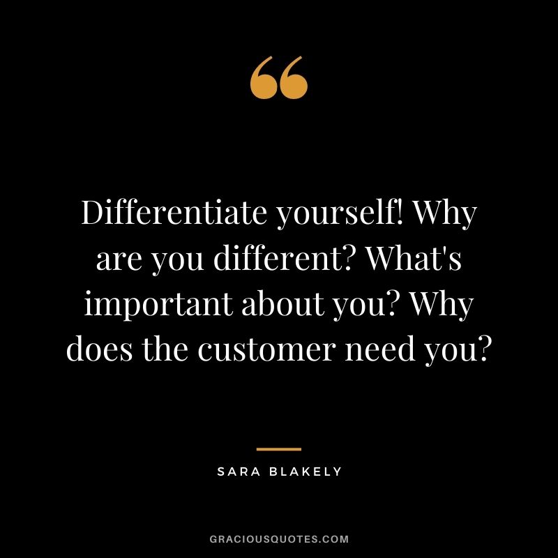 Differentiate yourself! Why are you different? What's important about you? Why does the customer need you?