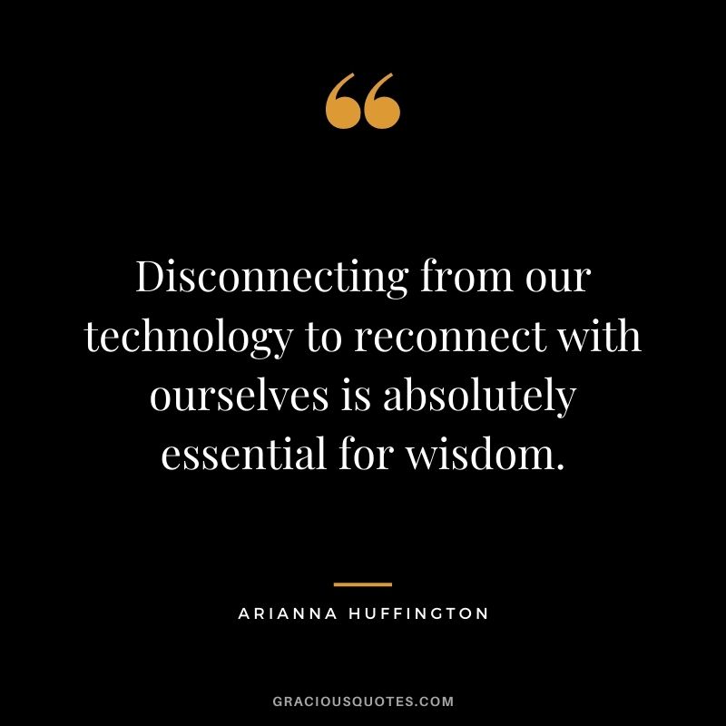 Disconnecting from our technology to reconnect with ourselves is absolutely essential for wisdom.