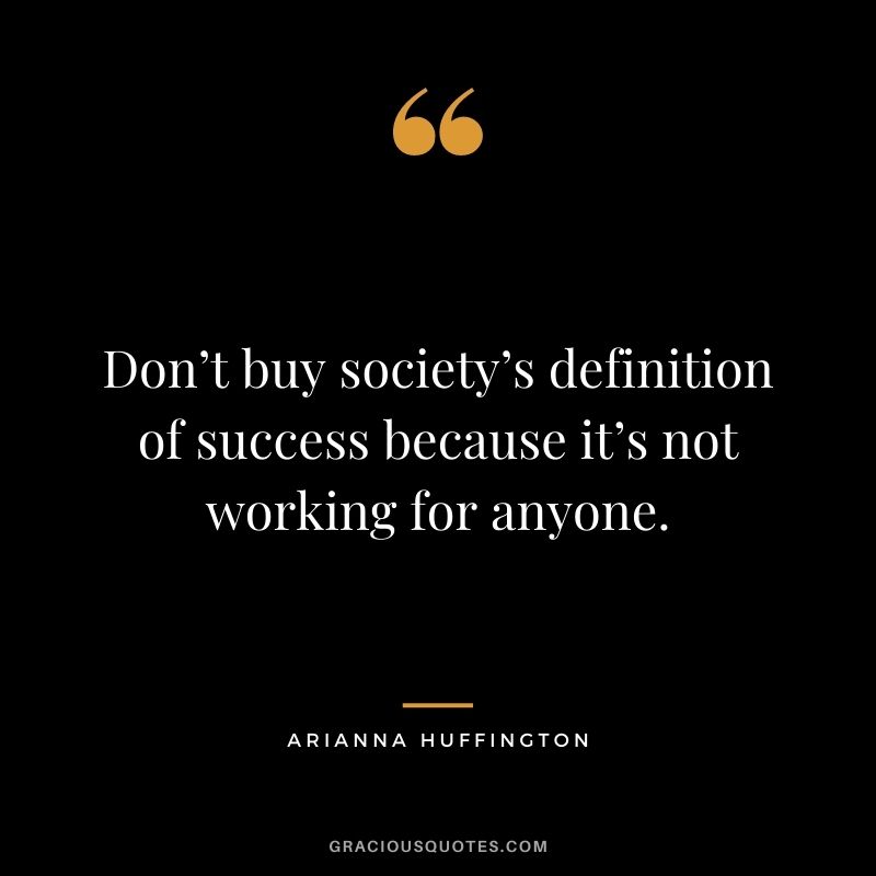 Don’t buy society’s definition of success because it’s not working for anyone.
