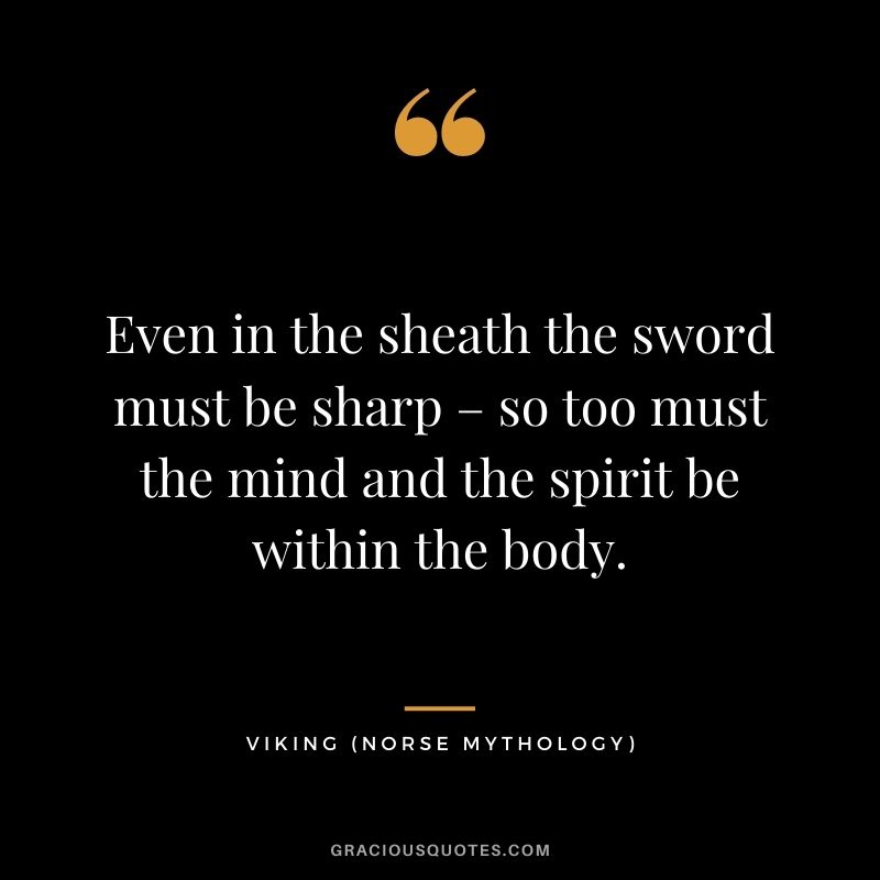 Even in the sheath the sword must be sharp – so too must the mind and the spirit be within the body.