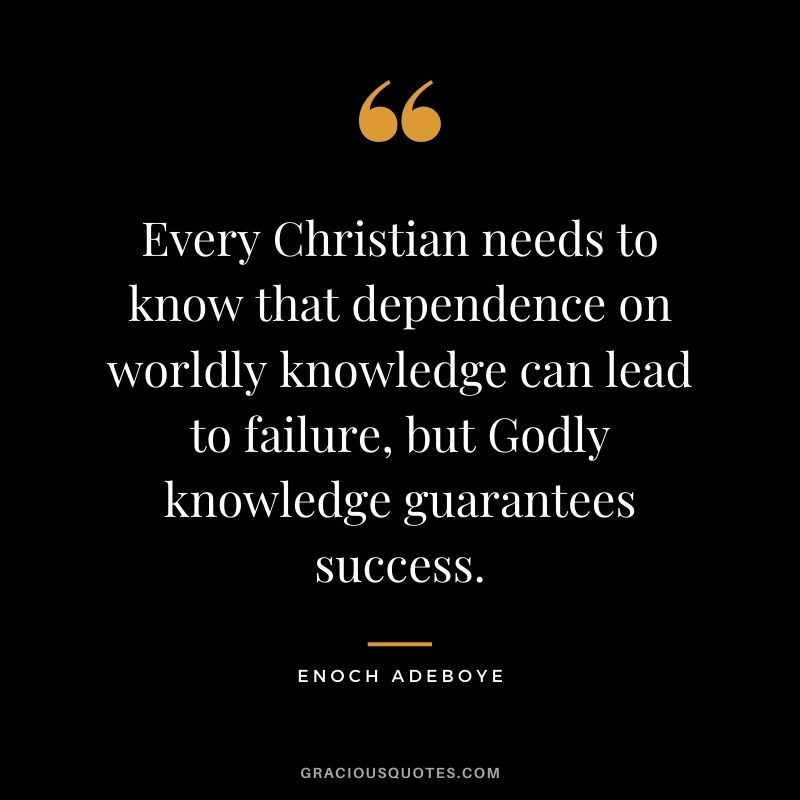 Every Christian needs to know that dependence on worldly knowledge can lead to failure, but Godly knowledge guarantees success.
