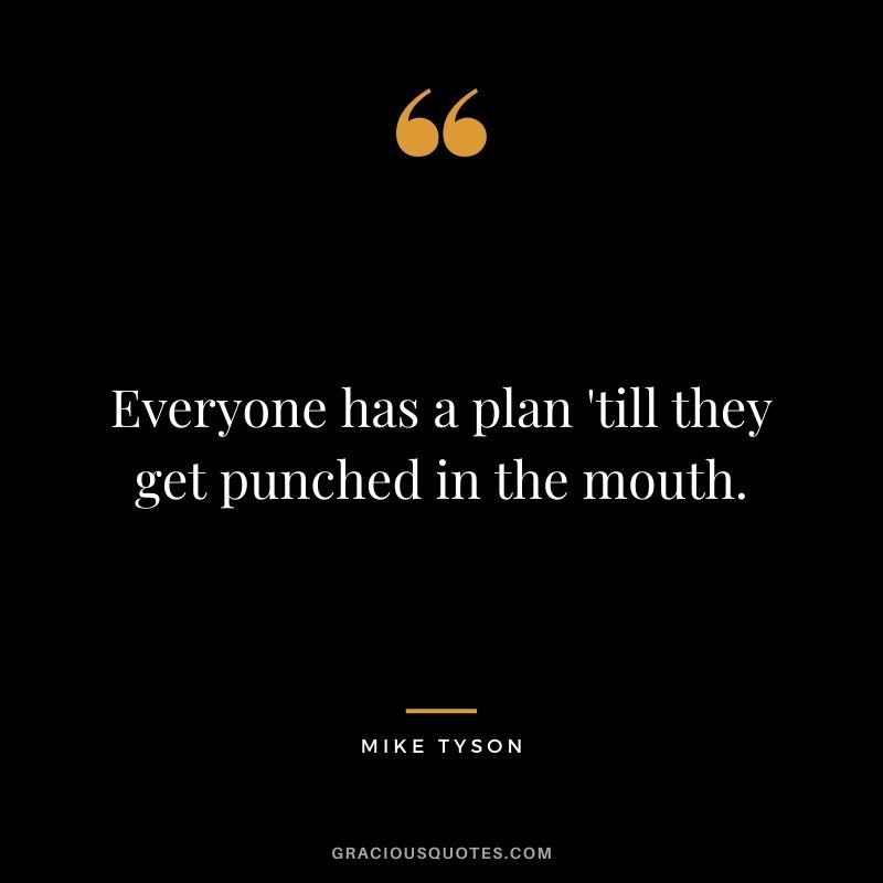 Everyone has a plan 'till they get punched in the mouth.