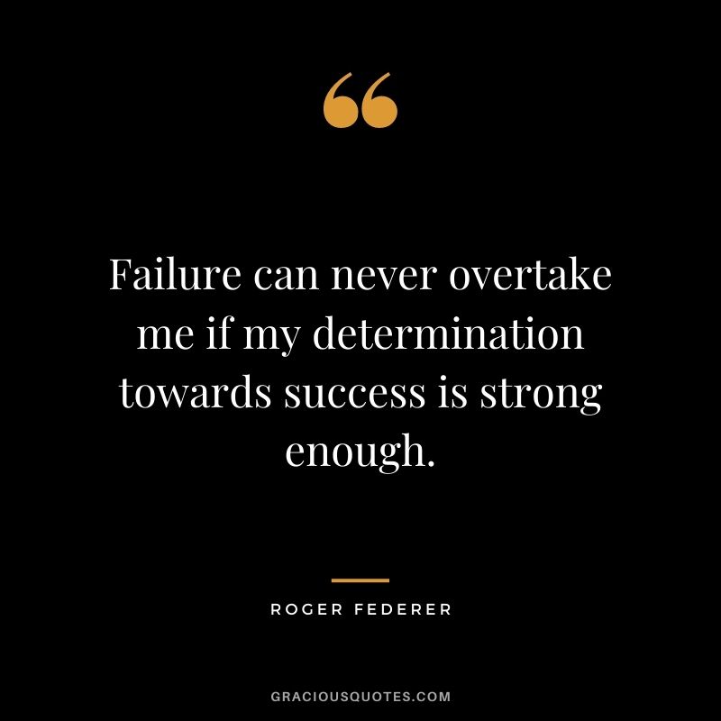 Failure can never overtake me if my determination towards success is strong enough.
