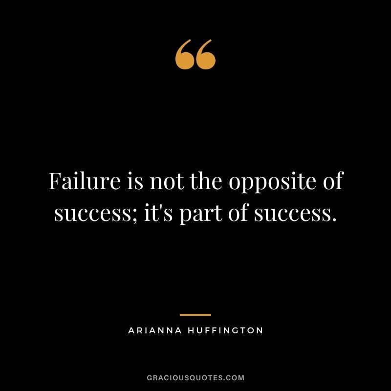 Failure is not the opposite of success; it's part of success.