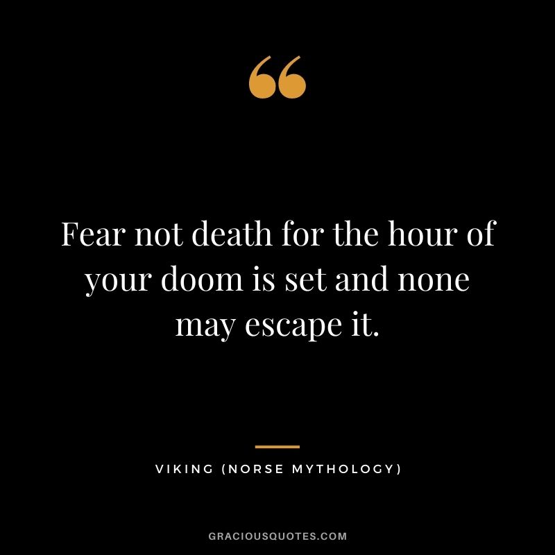 Fear not death for the hour of your doom is set and none may escape it.