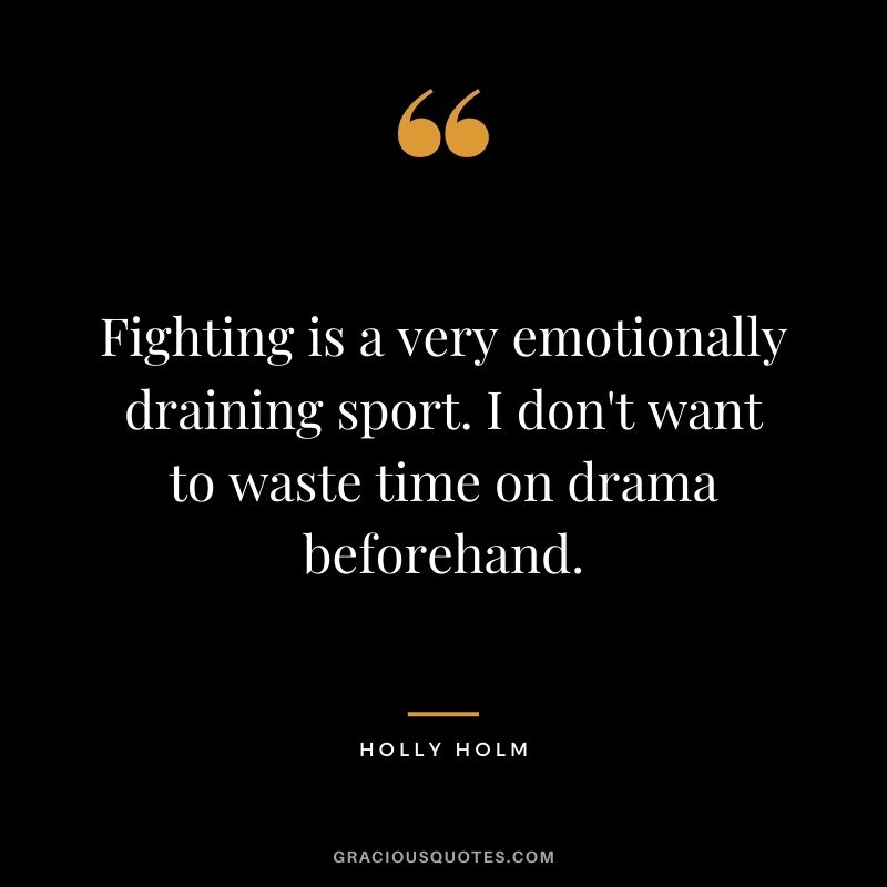Fighting is a very emotionally draining sport. I don't want to waste time on drama beforehand.