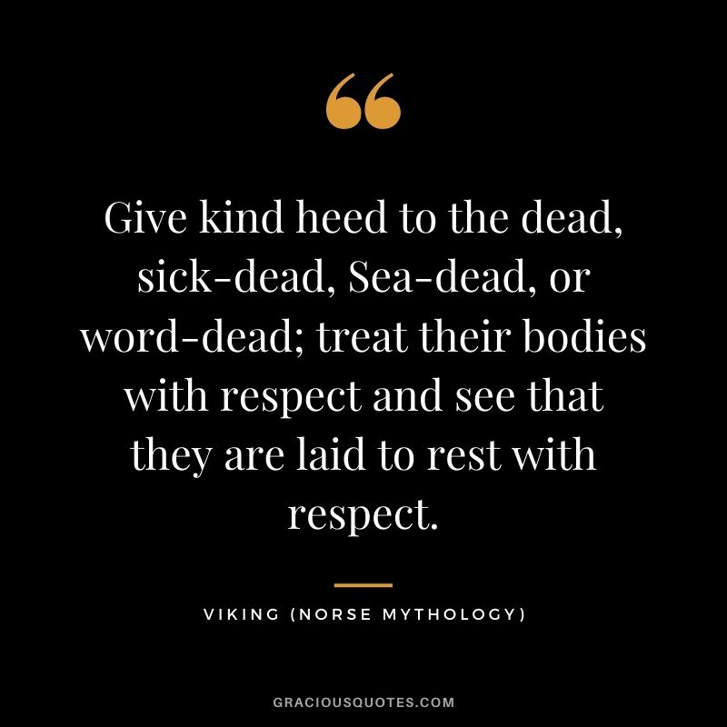 Give kind heed to the dead, sick-dead, Sea-dead, or word-dead; treat their bodies with respect and see that they are laid to rest with respect.