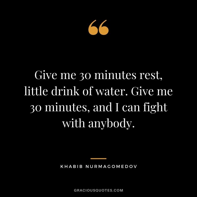 Give me 30 minutes rest, little drink of water. Give me 30 minutes, and I can fight with anybody.