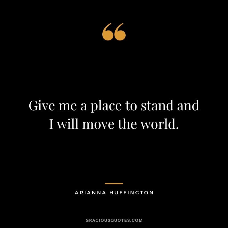 Give me a place to stand and I will move the world.