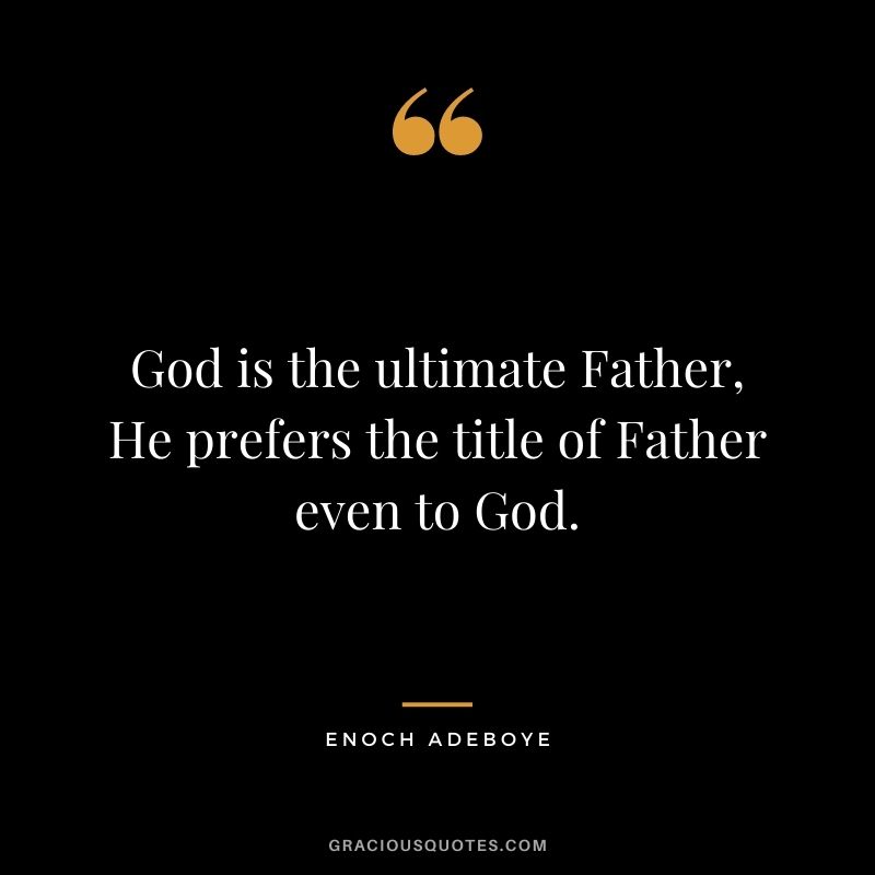 God is the ultimate Father, He prefers the title of Father even to God.