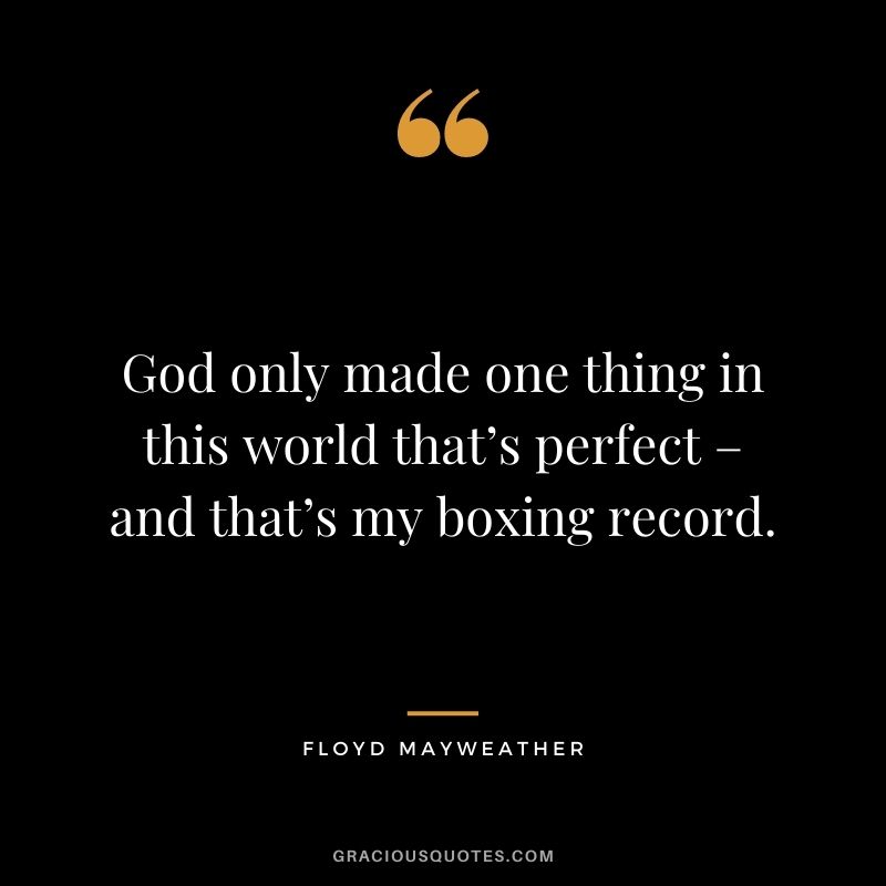 God only made one thing in this world that’s perfect – and that’s my boxing record.