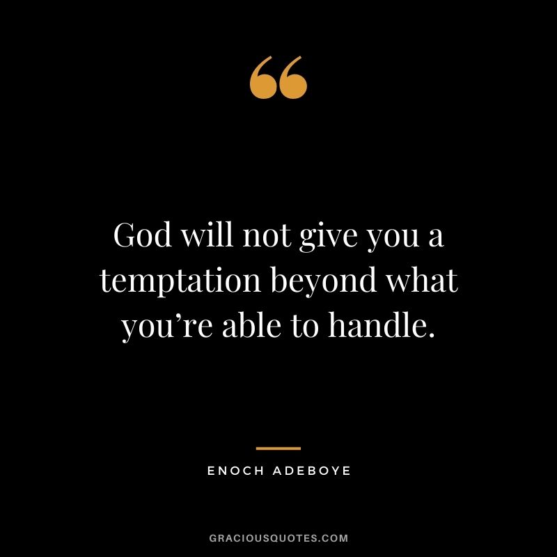 God will not give you a temptation beyond what you’re able to handle.