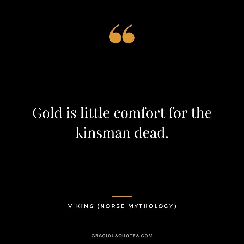 Gold is little comfort for the kinsman dead.