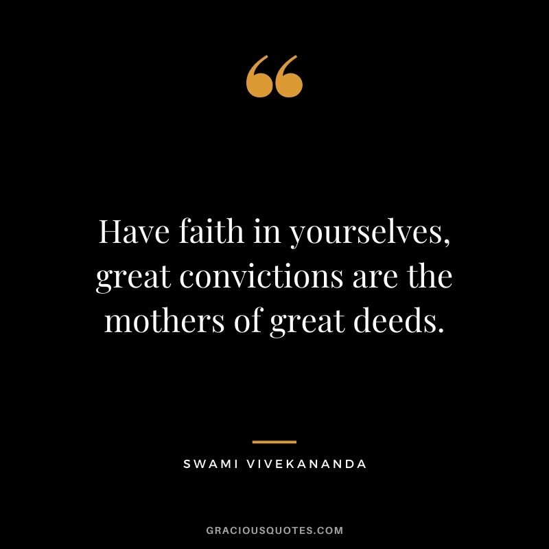 Have faith in yourselves, great convictions are the mothers of great deeds.