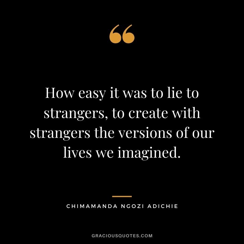 How easy it was to lie to strangers, to create with strangers the versions of our lives we imagined.