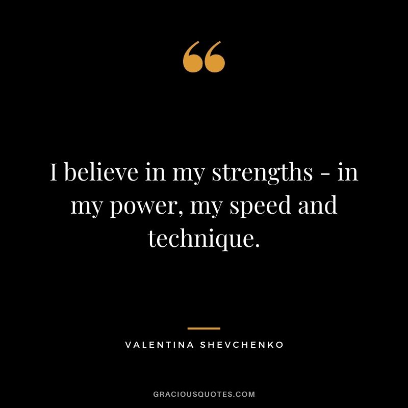 I believe in my strengths - in my power, my speed and technique.