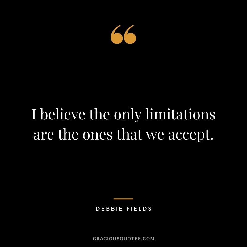 I believe the only limitations are the ones that we accept.